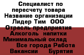 Специалист по пересчету товара › Название организации ­ Лидер Тим, ООО › Отрасль предприятия ­ Алкоголь, напитки › Минимальный оклад ­ 35 000 - Все города Работа » Вакансии   . Бурятия респ.